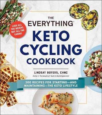 The Everything Keto Cycling Cookbook - 300 Recipes for Starting--and Maintaining--the Keto Lifestyle
