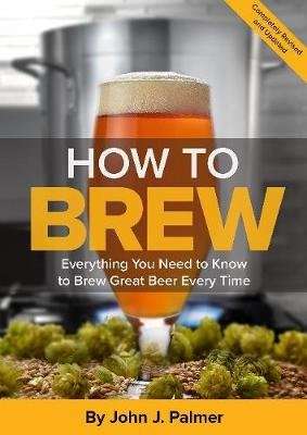 How To Brew - Everything You Need to Know to Brew Great Beer Every Time (Paperback, 4th)
