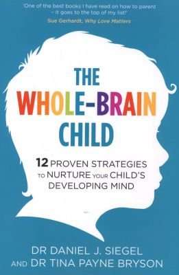 The Whole-Brain Child - 12 Proven Strategies to Nurture Your Child's Developing Mind (Paperback)