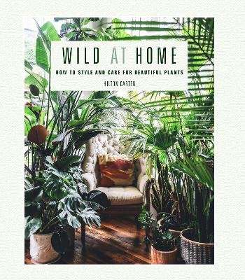 Wild at Home - How to Style and Care for Beautiful Plants (Hardcover)