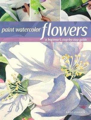 Paint Watercolor Flowers - A Beginner's Step-by-Step Guide (Paperback)