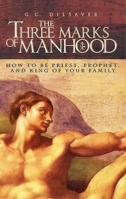 The Three Marks of Manhood - How to Be Priest, Prophet and King of Your Family (Paperback)