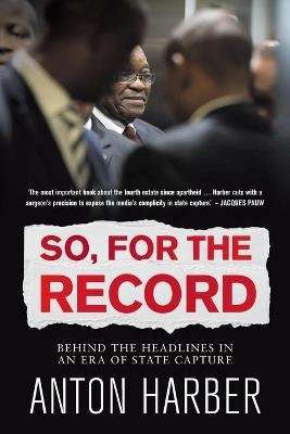 So, For The Record - Behind The Headlines In An Era Of State Capture (Paperback)