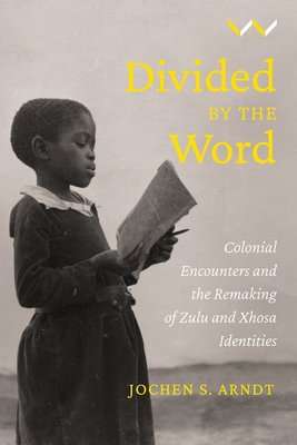 Divided By The Word - Colonial Encounters And The Remaking Of Zulu And Xhosa Identities (Paperback)
