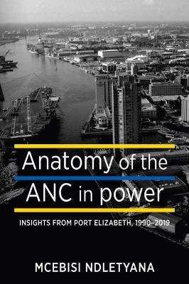 Anatomy of the ANC in Power - Insights from Port Elizabeth, 1194-2019 (Paperback)