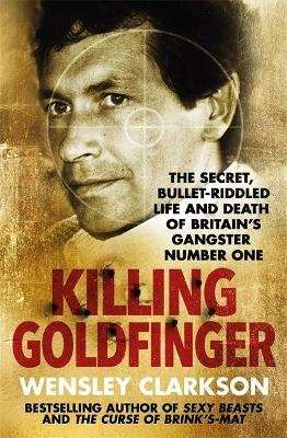 Killing Goldfinger - The Secret, Bullet-Riddled Life and Death of Britain's Gangster Number One (Pap