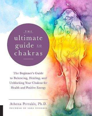 The Ultimate Guide to Chakras - The Beginner's Guide to Balancing, Healing, and Unblocking Your Chak