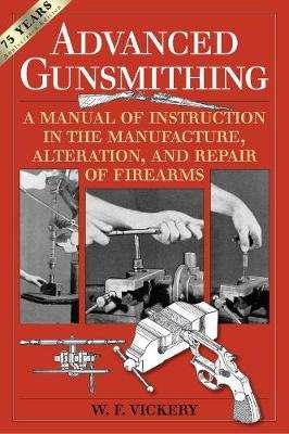 Advanced Gunsmithing - A Manual of Instruction in the Manufacture, Alteration, and Repair of Firearm