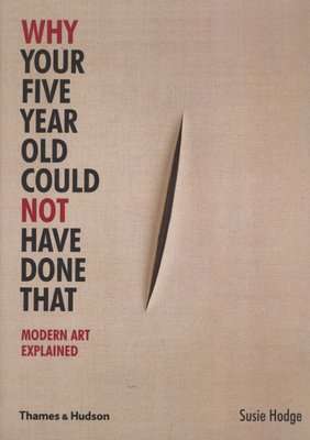 Why Your Five Year Old Could Not Have Done That - Modern Art Explained (Paperback, New ed.)