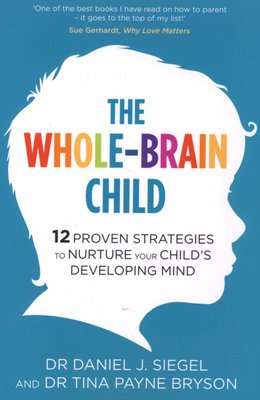 The Whole-Brain Child - 12 Proven Strategies to Nurture Your Child's Developing Mind (Paperback)