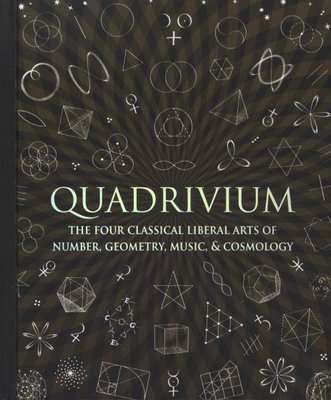 Quadrivium - The Four Classical Liberal Arts of Number, Geometry, Music, & Cosmology (Hardcover)