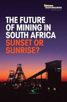 The Future Of Mining In South Africa - Sunset Or Sunrise? (Paperback)