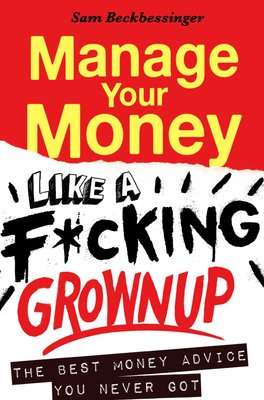 Manage Your Money Like A F*cking Grownup - The Best Money Advice You Never Got (Paperback)