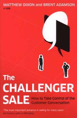 The Challenger Sale - How To Take Control of the Customer Conversation (Paperback)