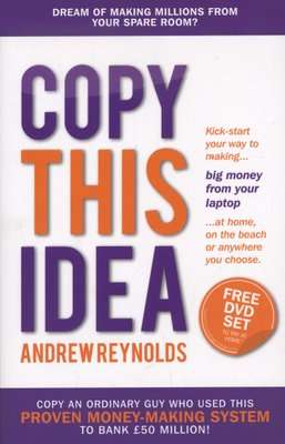 Copy This Idea - Kick-start Your Way to Making Big Money from Your Laptop at Home, on the Beach, or