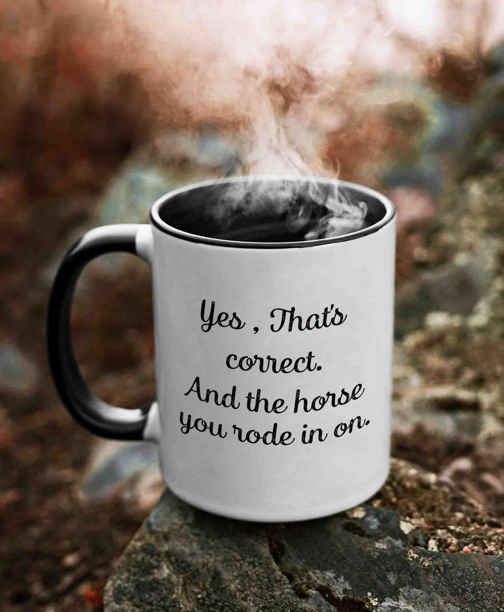 Yes That's correct and the horse you rode in on coffee mug