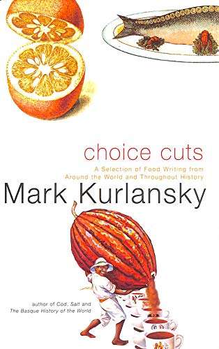 Choice Cuts : A Savory Selection of Food Writing from Around the World and Throughout History
