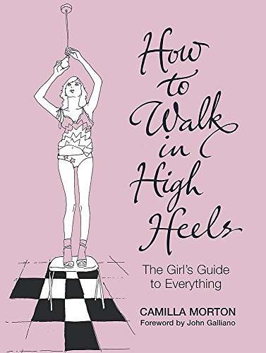 How to Walk in High Heels: The Girl's Guide to Everything