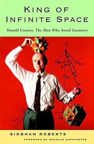 King of Infinite Space : Donald Coxeter, the Man Who Saved Geometry