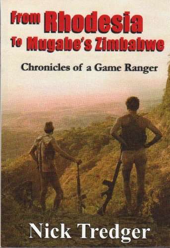 From Rhodesia to Mugabe`s Zimbabwe - Chronicles of a Game Ranger