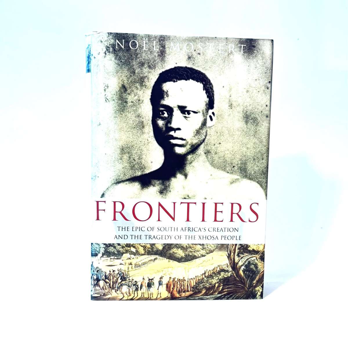 Frontiers. The Epic of South Africa's Creation and the Tragedy of the Xhosa People - Mostert, Noel