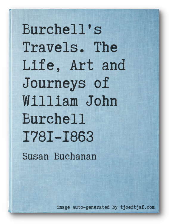 Burchell's Travels. The Life, Art and Journeys of William John Burchell 1781-1863