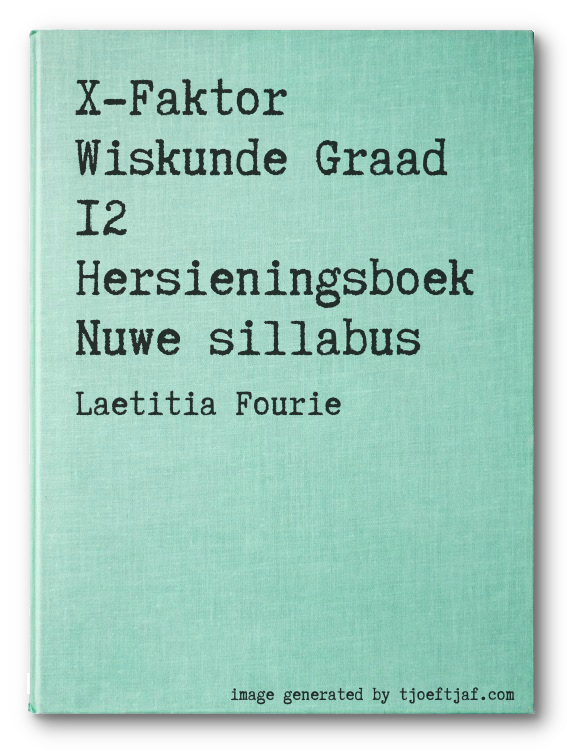 X-Faktor Wiskunde Graad 12 Hersieningsboek Nuwe sillabus