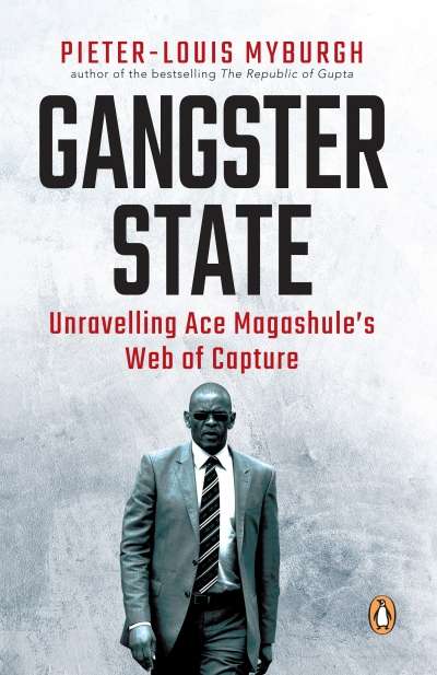 Gangster State Unravelling Ave Magashule`s Web of Capture Pieter -Louis Myburgh