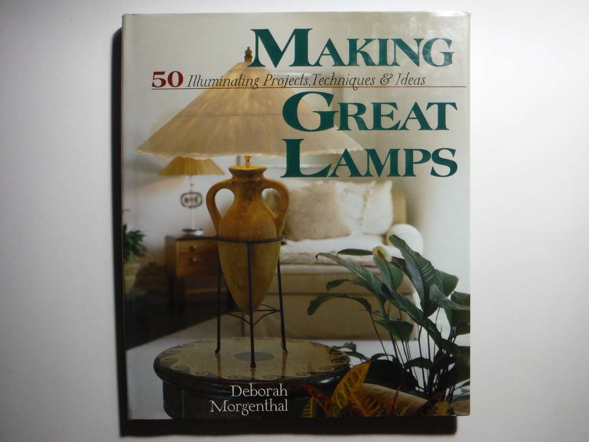 Making Great Lamps : 50 Illuminating Projects, Techniques & Ideas - Hardcover - Deborah Morgenthal