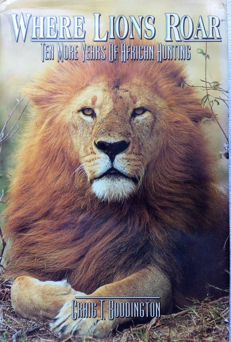 Where Lions Roar - Ten More Years of African Hunting - Craig T Boddington - Hardcover