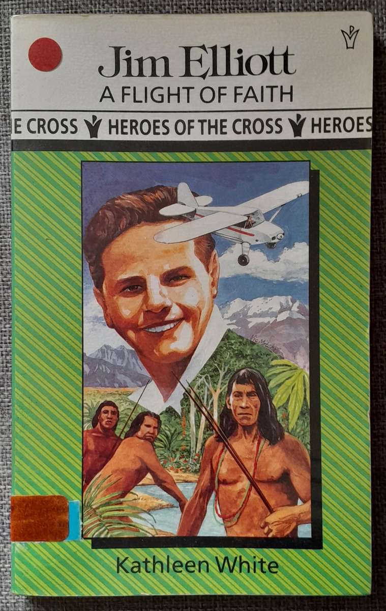 Jim Elliott - A Flight of Faith (Heroes of the Cross by Kathleen White)