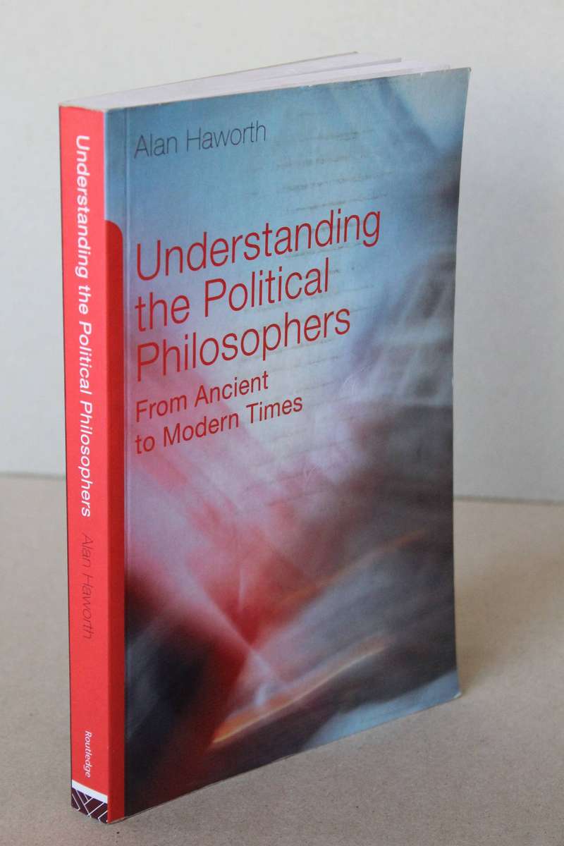 UNDERSTANDING THE POLITICAL PHILOSOPHERS  From Ancient to Modern Times  by Alan Haworth