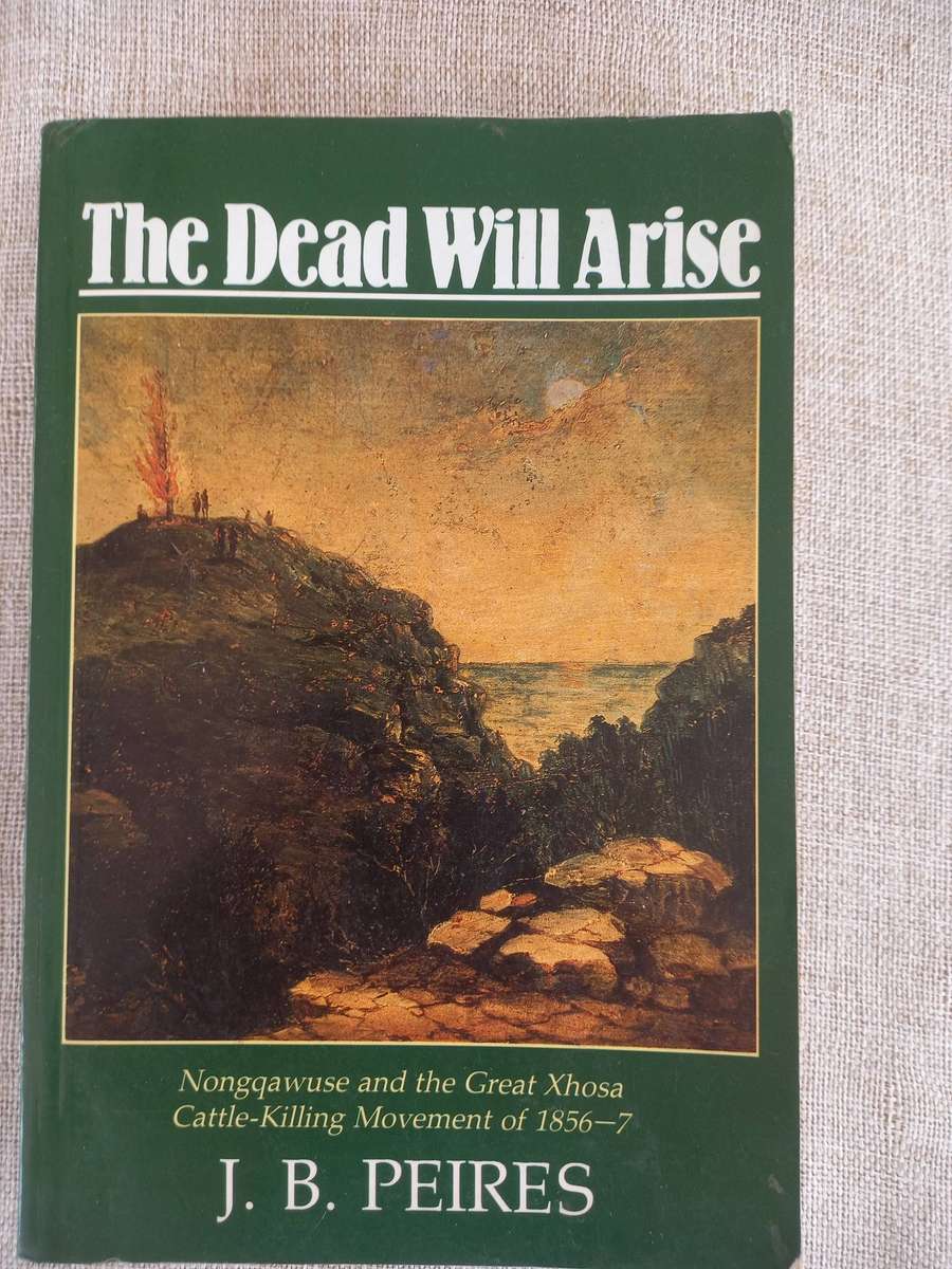 The Dead Will Arise. Nongqawuse and the Great Xhosa Cattle-Killing Movement of 1856-7. - Peires, J B