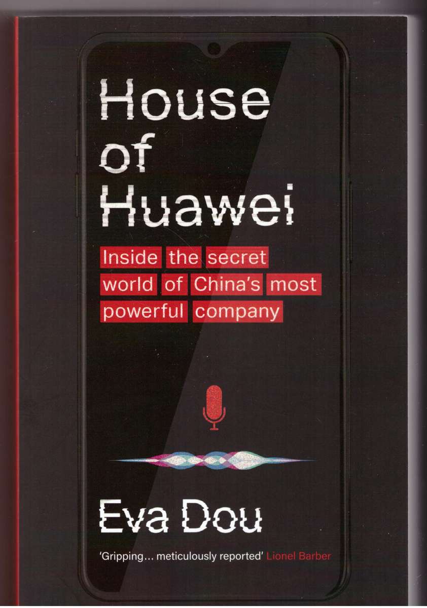 House of Huawei: Inside the Secret World of China's Most Powerful Company - Eva Dou