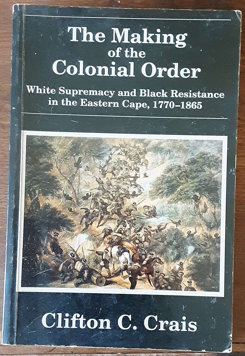 The Making of Colonial Order, White Supremacy & Black Resistance in Eastern Cape By Clifton Crais