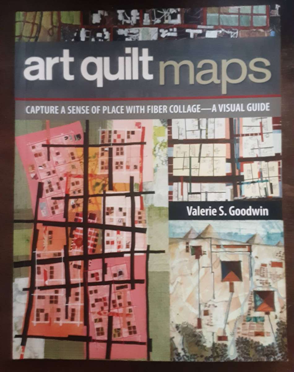 Art Quilt Maps, Capture A Sense of Place With Fiber Collage A Visual Guide by Valerie Goodwin