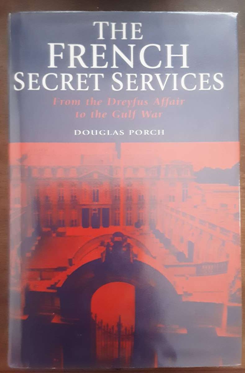 The French Secret Services from the Dreyfus Affair to the Gulf War by Douglas Porch