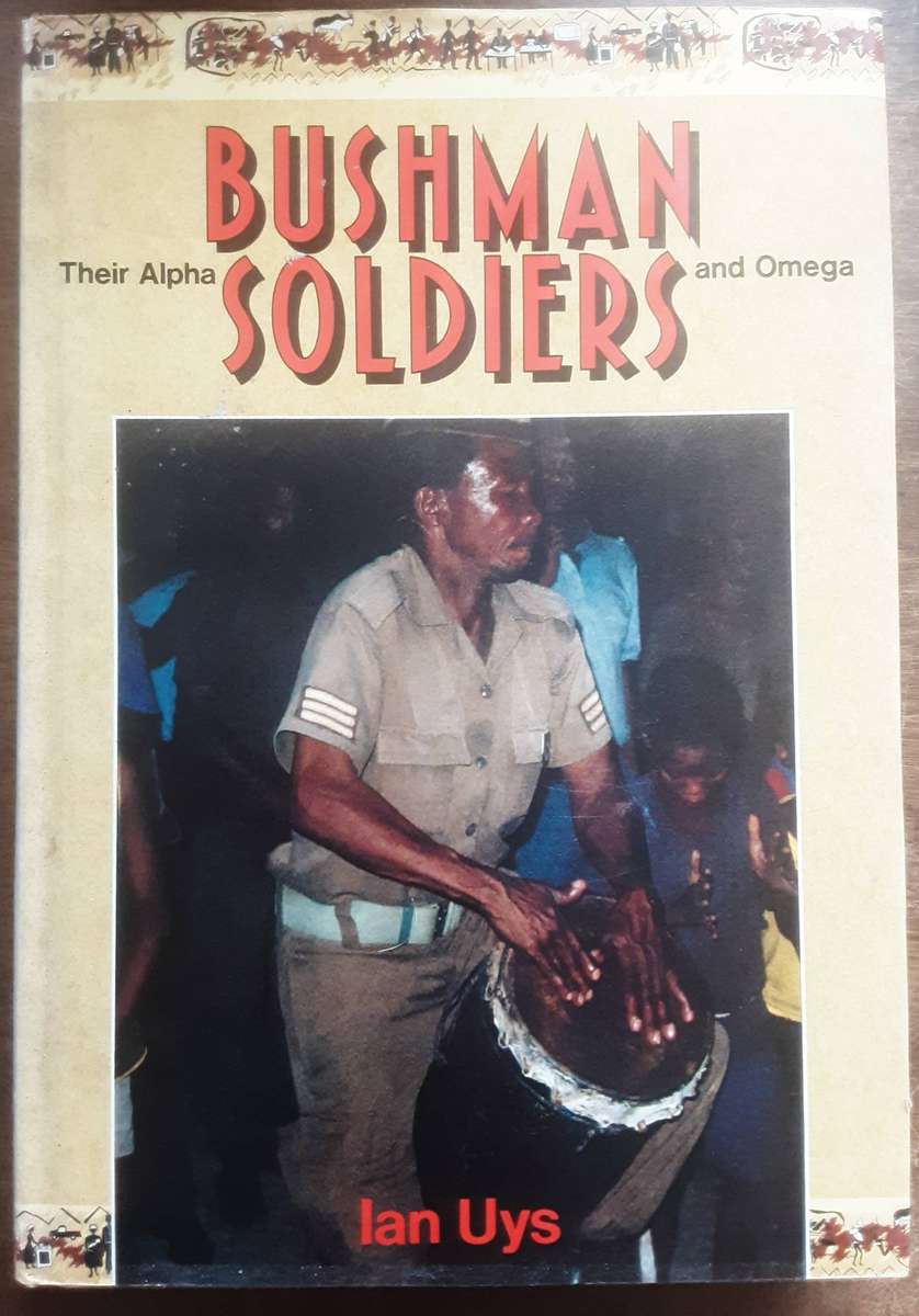 Bushman Soldiers Their Alpha and Omega by Ian Uys
