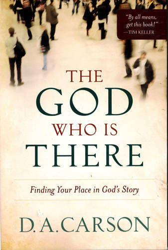 The God who is there: Finding your place in God's Story -- D.A. Carson