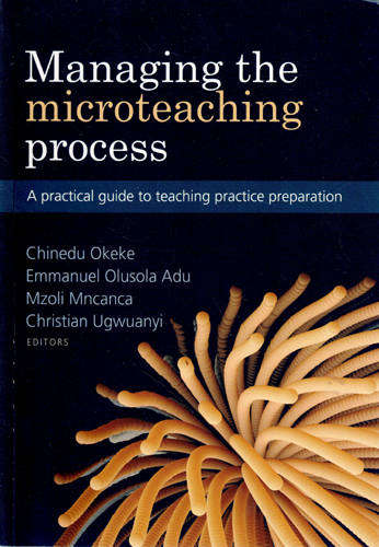 Managing the Microteaching Process: A practical guide... -- Okeke, Olosola Adu, Mncanca, Ugwuanyi