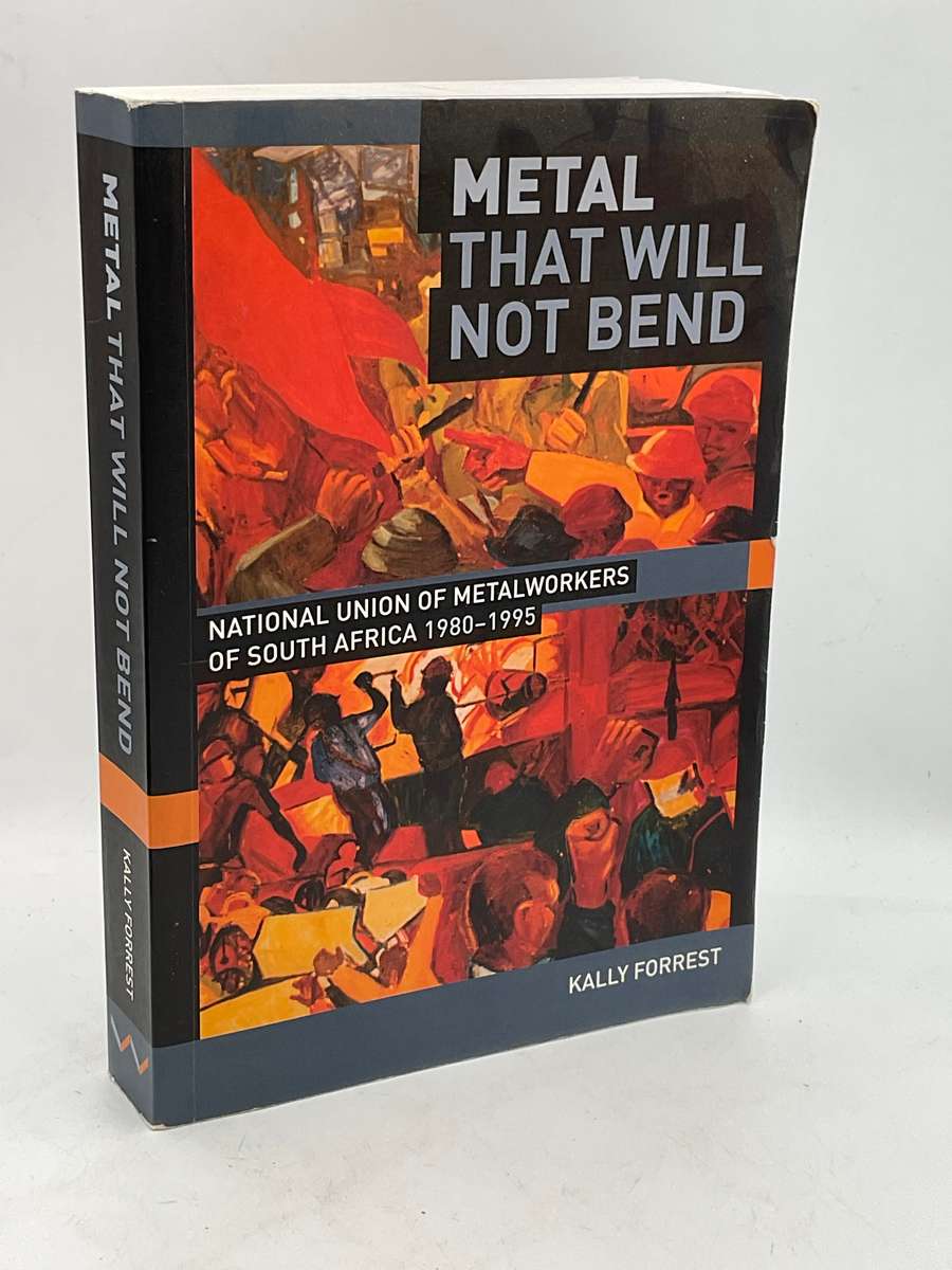 Metal that Will Not Bend The National Union of Metal Workers of South Africa - Kally Forrest