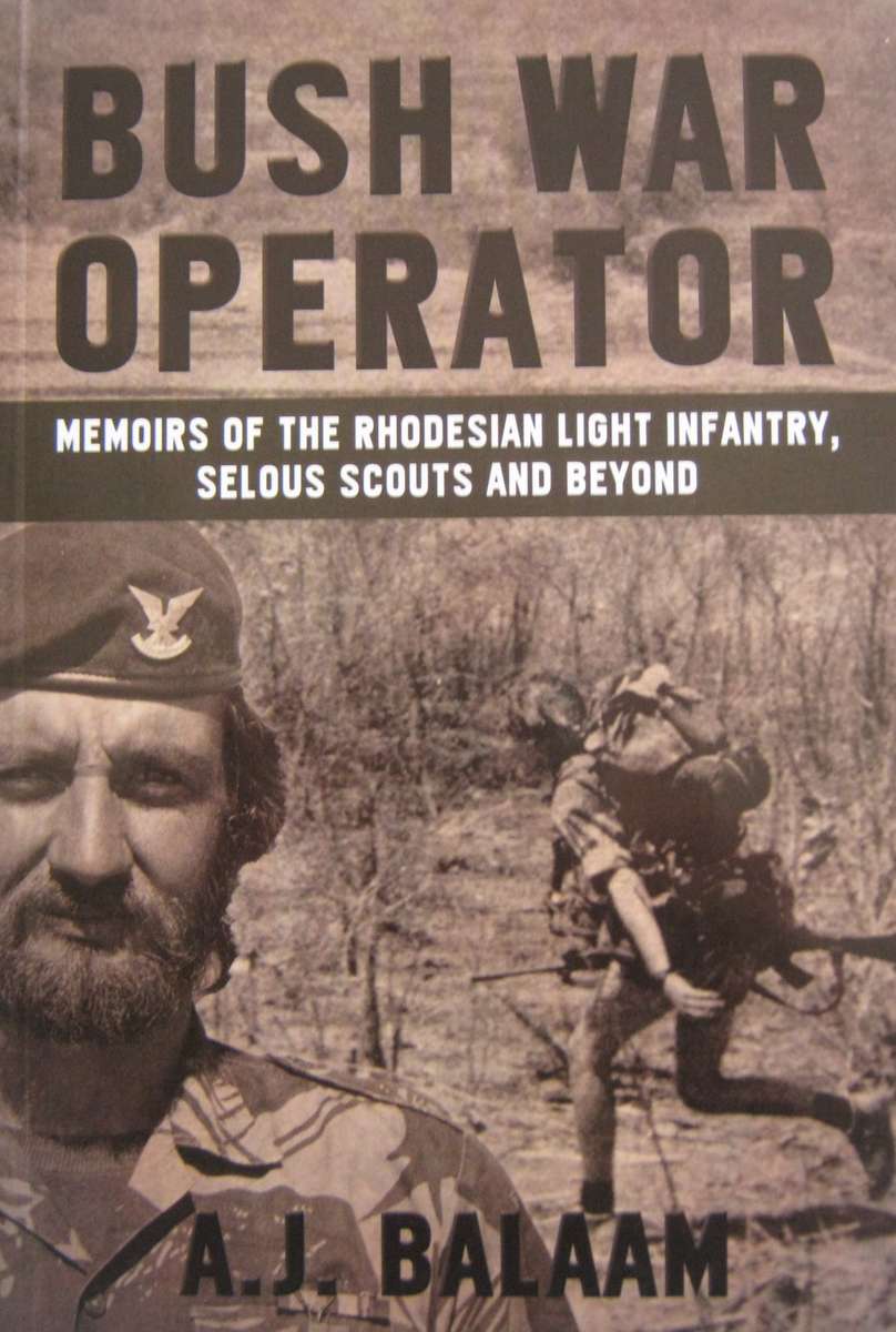 Bush War Operator Memoirs of the Rhodesian Light Infantry, Selous Scouts and Beyond A J Balaam