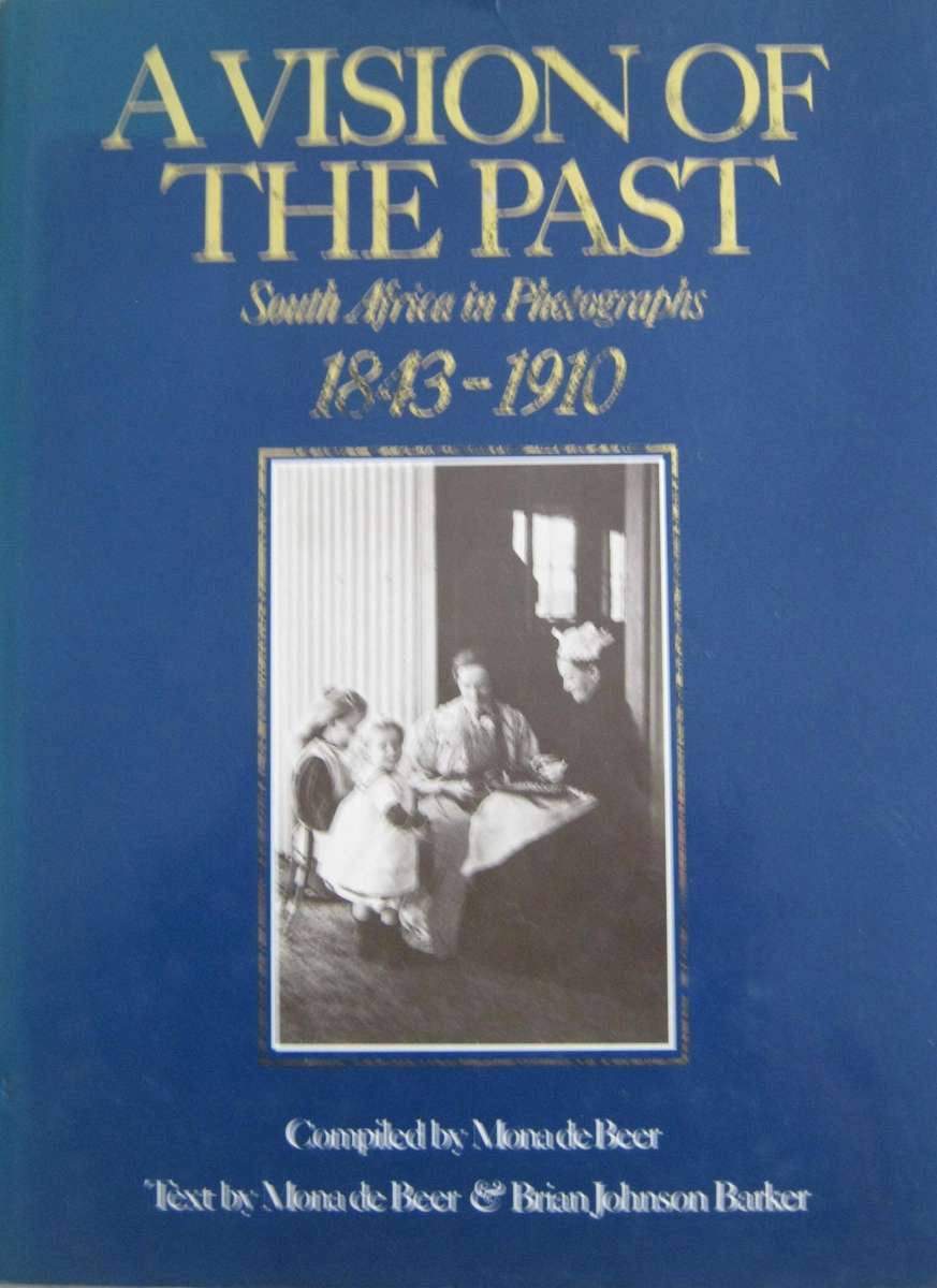 A Vision of the Past South Africa in Photographs 1843-1910 Mona De Beer
