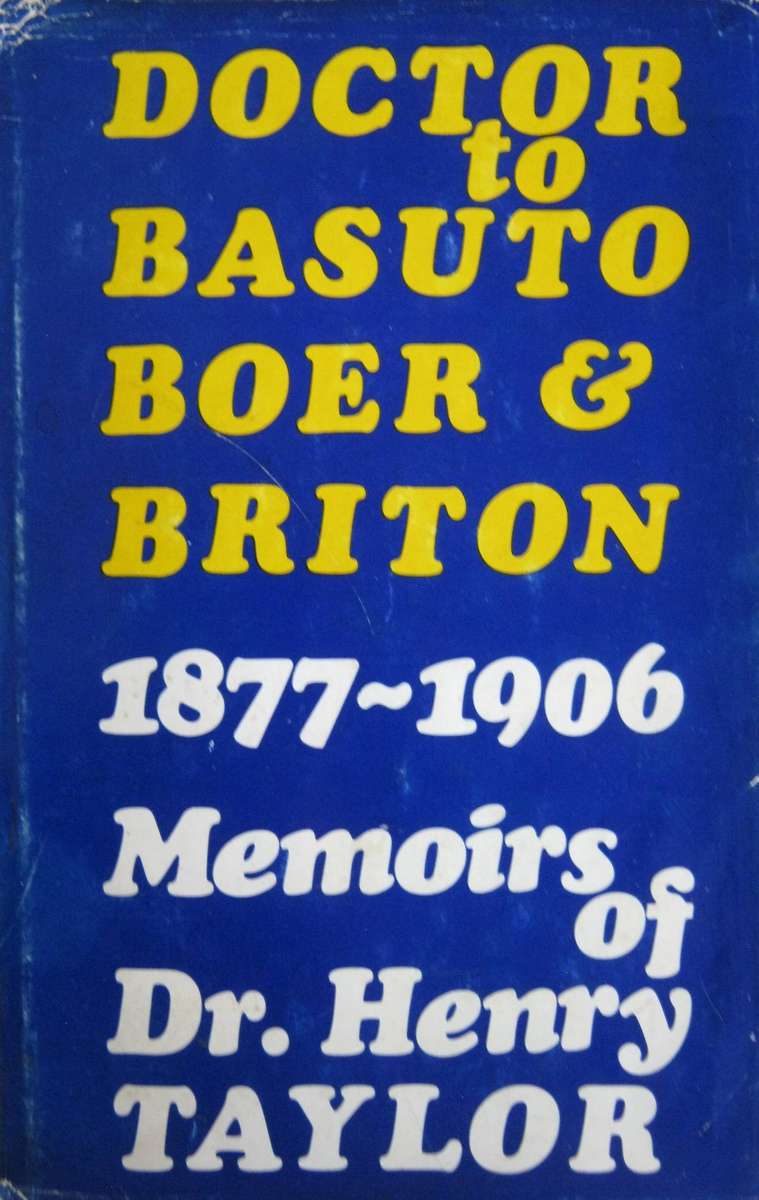 Doctor to Basuto, Boer & Briton 1877-1906 Memoirs of Dr Henry Taylor Edited by Peter Hadley