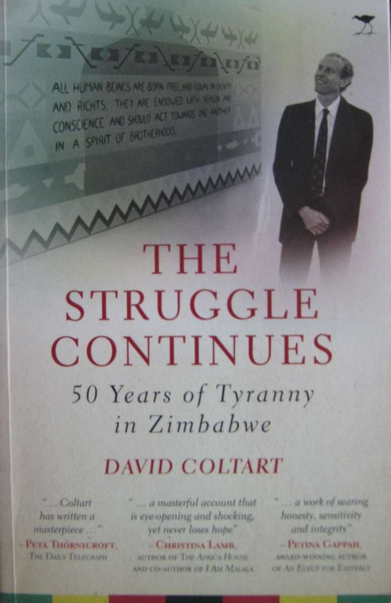 The Struggle Continues. 50 Years of Tyranny in Zimbabwe David Coltart