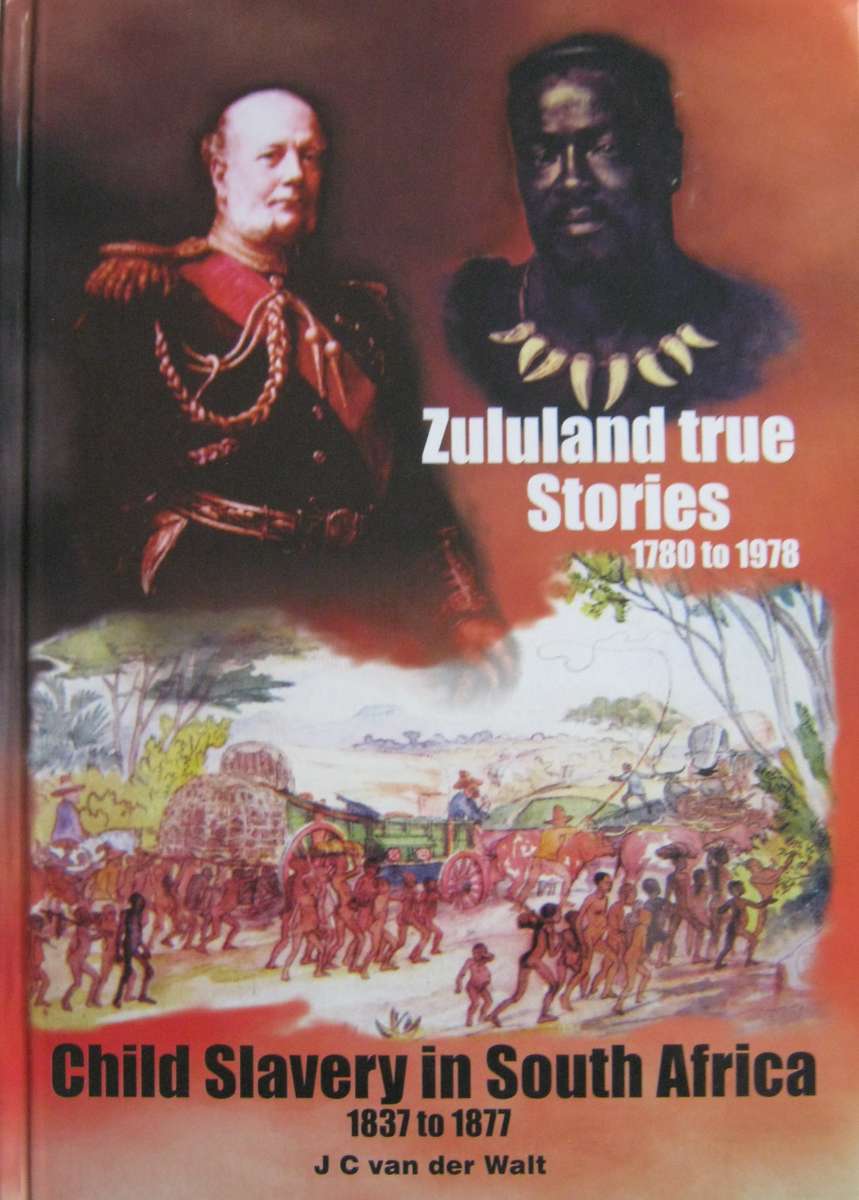 Zululand True Stories 1780 to 1978 and Child Slavery in South Africa 1837 to 1877