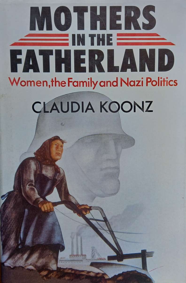 Claudia Koontz, Mothers in the Fatherland: Women, the Family and Nazi Politics