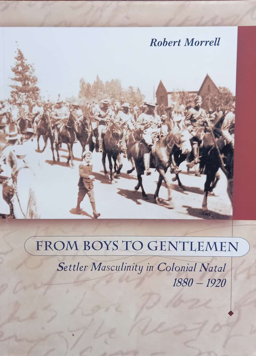 Robert Morrell, From Boys to Gentlemen: Settler Masculinity in Colonial Natal, 1880-1920