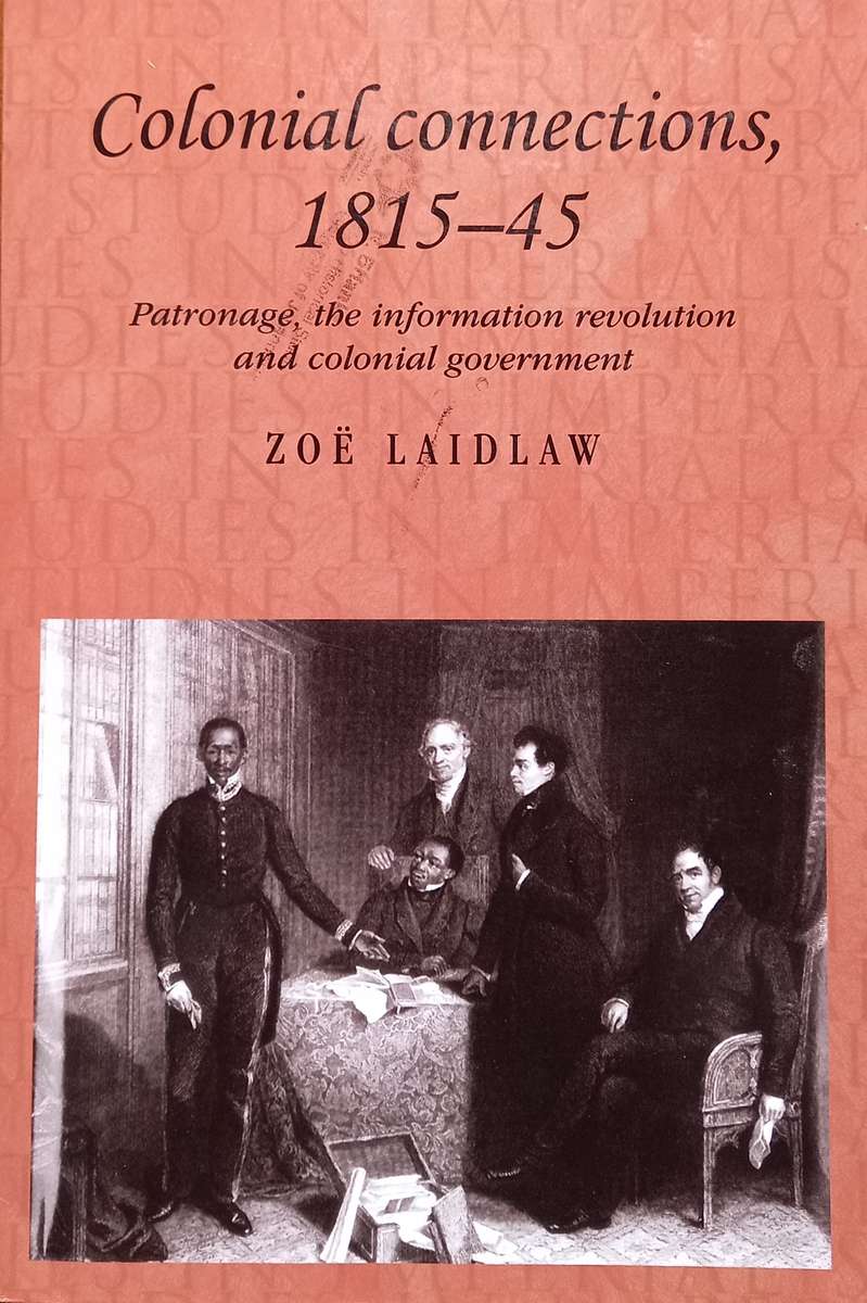 Zoe Laidlaw, Colonial Connections: Patronage, the Information Revolution and Colonial Government