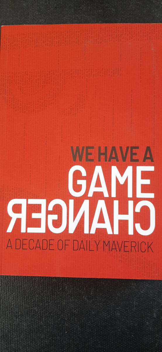 We Have A Game Changer - A Decade of Daily Maverick - F. Beighton, T. Walters, and T. Caradoc-Davies